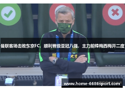 曼联客场击败东京FC，顺利晋级亚冠八强，主力前锋梅西梅开二度