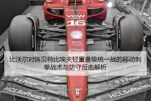 比沃尔对阵贝特比埃夫轻重量级统一战的移动刺拳战术与防守反击解析